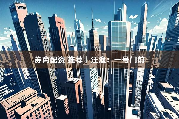 券商配资 推荐丨汪渔：一号门前