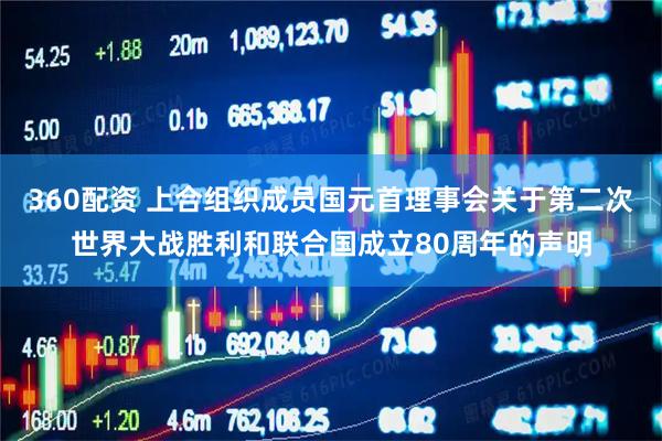 360配资 上合组织成员国元首理事会关于第二次世界大战胜利和联合国成立80周年的声明