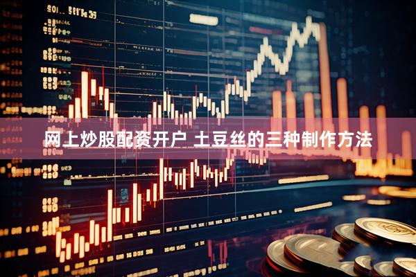 网上炒股配资开户 土豆丝的三种制作方法