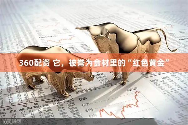 360配资 它，被誉为食材里的“红色黄金”