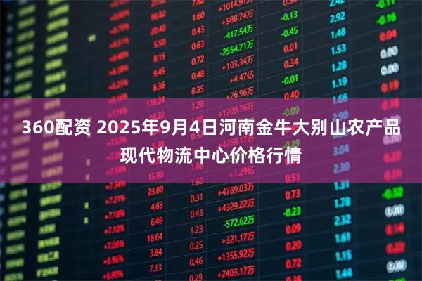 360配资 2025年9月4日河南金牛大别山农产品现代物流中心价格行情