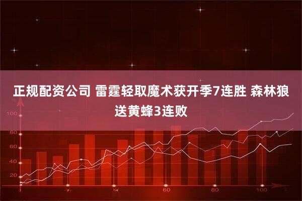 正规配资公司 雷霆轻取魔术获开季7连胜 森林狼送黄蜂3连败