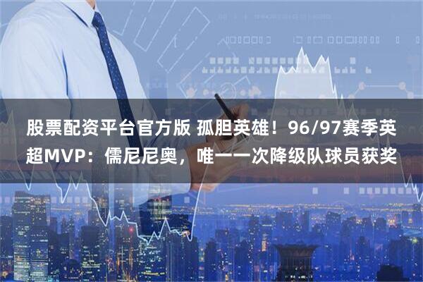 股票配资平台官方版 孤胆英雄！96/97赛季英超MVP：儒尼尼奥，唯一一次降级队球员获奖