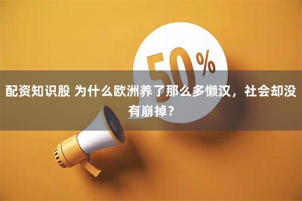 配资知识股 为什么欧洲养了那么多懒汉，社会却没有崩掉？
