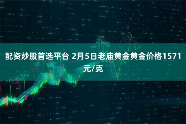 配资炒股首选平台 2月5日老庙黄金黄金价格1571元/克