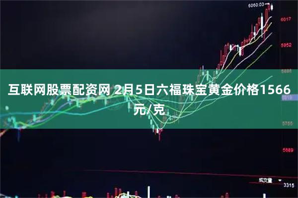 互联网股票配资网 2月5日六福珠宝黄金价格1566元/克