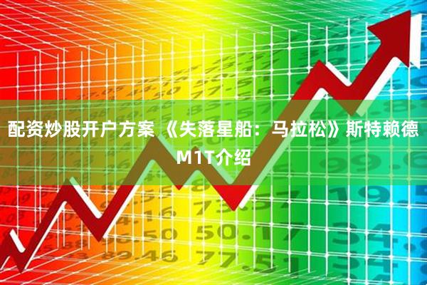 配资炒股开户方案 《失落星船：马拉松》斯特赖德M1T介绍
