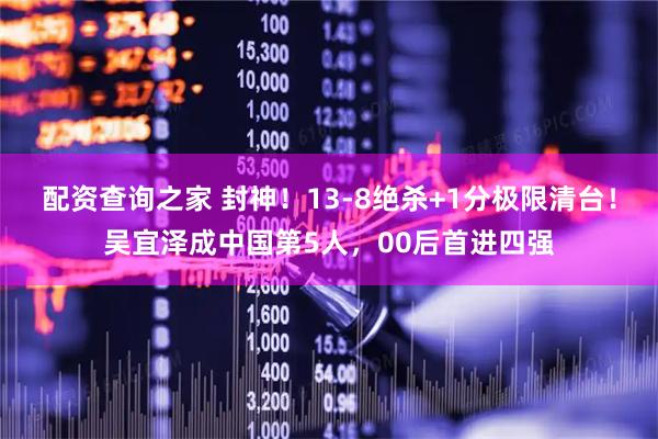 配资查询之家 封神！13-8绝杀+1分极限清台！吴宜泽成中国第5人，00后首进四强